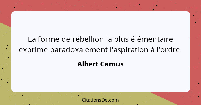 La forme de rébellion la plus élémentaire exprime paradoxalement l'aspiration à l'ordre.... - Albert Camus