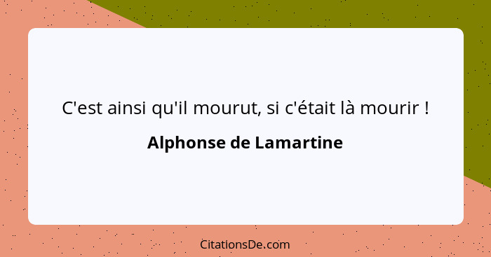 C'est ainsi qu'il mourut, si c'était là mourir !... - Alphonse de Lamartine