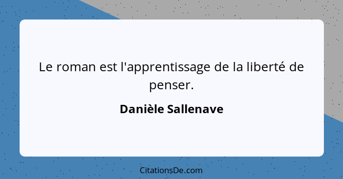 Le roman est l'apprentissage de la liberté de penser.... - Danièle Sallenave