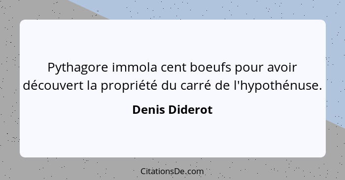 Pythagore immola cent boeufs pour avoir découvert la propriété du carré de l'hypothénuse.... - Denis Diderot