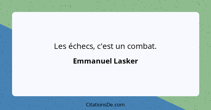 Les échecs, c'est un combat.... - Emmanuel Lasker