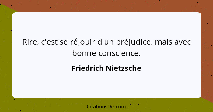 Rire, c'est se réjouir d'un préjudice, mais avec bonne conscience.... - Friedrich Nietzsche