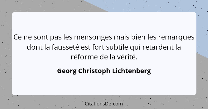 Ce ne sont pas les mensonges mais bien les remarques dont la fausseté est fort subtile qui retardent la réforme de la vé... - Georg Christoph Lichtenberg