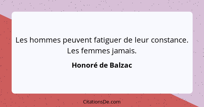 Les hommes peuvent fatiguer de leur constance. Les femmes jamais.... - Honoré de Balzac