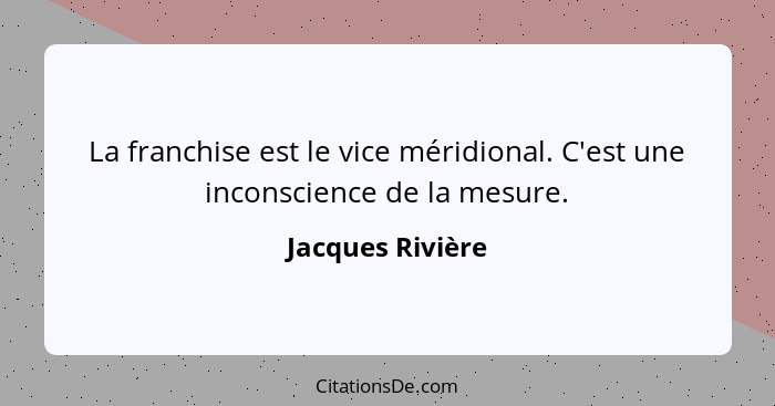 La franchise est le vice méridional. C'est une inconscience de la mesure.... - Jacques Rivière