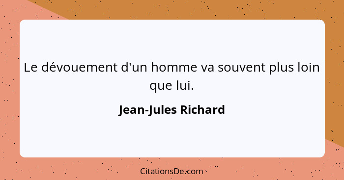 Le dévouement d'un homme va souvent plus loin que lui.... - Jean-Jules Richard