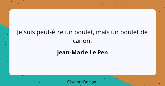 Je suis peut-être un boulet, mais un boulet de canon.... - Jean-Marie Le Pen