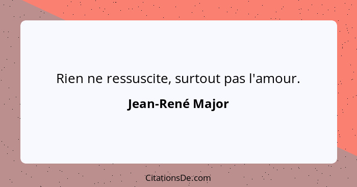 Rien ne ressuscite, surtout pas l'amour.... - Jean-René Major