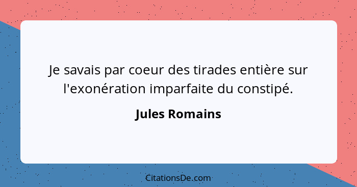 Je savais par coeur des tirades entière sur l'exonération imparfaite du constipé.... - Jules Romains