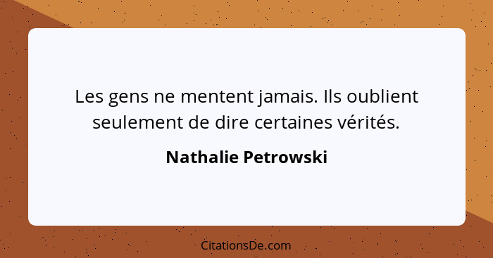 Les gens ne mentent jamais. Ils oublient seulement de dire certaines vérités.... - Nathalie Petrowski