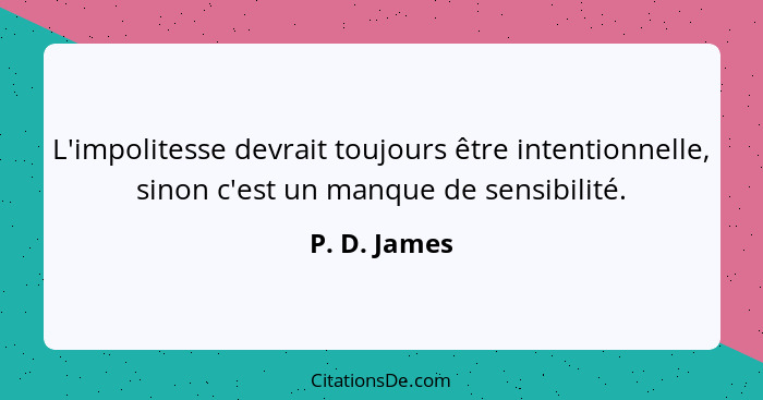 L'impolitesse devrait toujours être intentionnelle, sinon c'est un manque de sensibilité.... - P. D. James