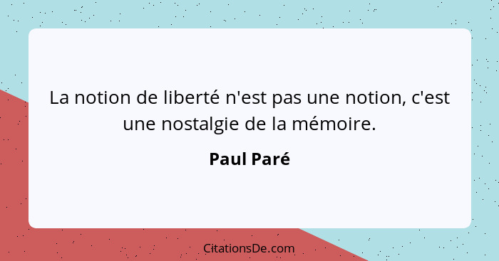 La notion de liberté n'est pas une notion, c'est une nostalgie de la mémoire.... - Paul Paré