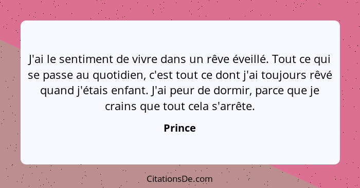 J'ai le sentiment de vivre dans un rêve éveillé. Tout ce qui se passe au quotidien, c'est tout ce dont j'ai toujours rêvé quand j'étais enfan... - Prince