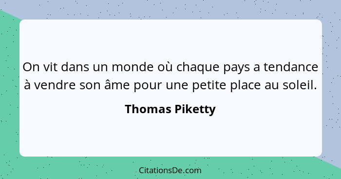 On vit dans un monde où chaque pays a tendance à vendre son âme pour une petite place au soleil.... - Thomas Piketty