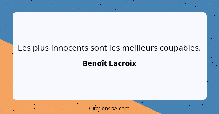 Les plus innocents sont les meilleurs coupables.... - Benoît Lacroix