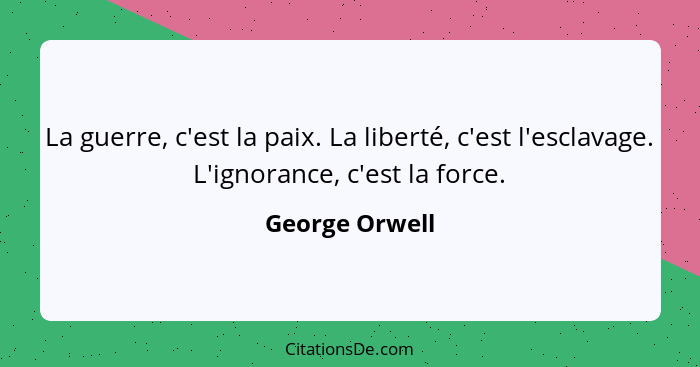 La guerre, c'est la paix. La liberté, c'est l'esclavage. L'ignorance, c'est la force.... - George Orwell