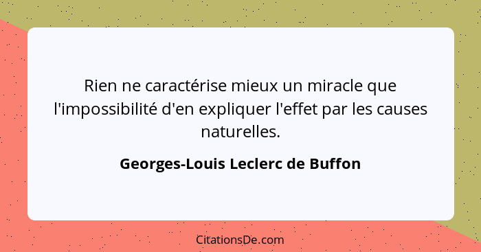 Rien ne caractérise mieux un miracle que l'impossibilité d'en expliquer l'effet par les causes naturelles.... - Georges-Louis Leclerc de Buffon