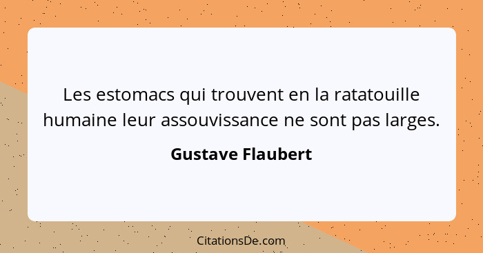 Les estomacs qui trouvent en la ratatouille humaine leur assouvissance ne sont pas larges.... - Gustave Flaubert