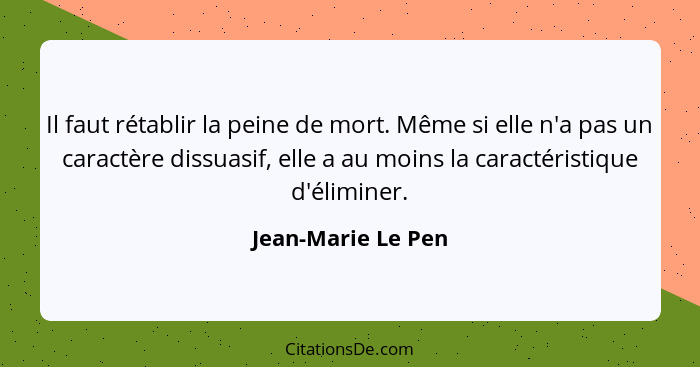 Il faut rétablir la peine de mort. Même si elle n'a pas un caractère dissuasif, elle a au moins la caractéristique d'éliminer.... - Jean-Marie Le Pen
