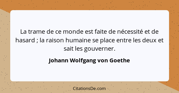 La trame de ce monde est faite de nécessité et de hasard ; la raison humaine se place entre les deux et sait les gou... - Johann Wolfgang von Goethe