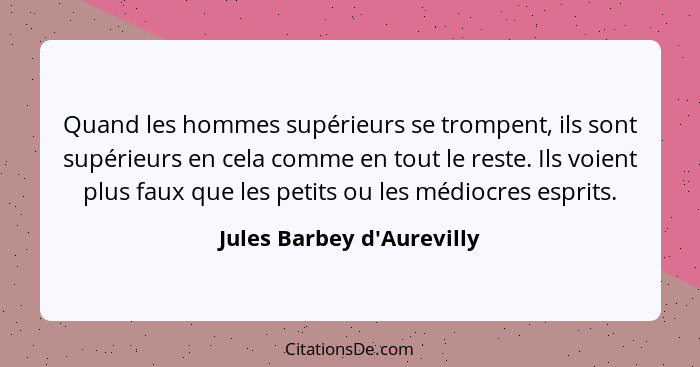 Quand les hommes supérieurs se trompent, ils sont supérieurs en cela comme en tout le reste. Ils voient plus faux que l... - Jules Barbey d'Aurevilly