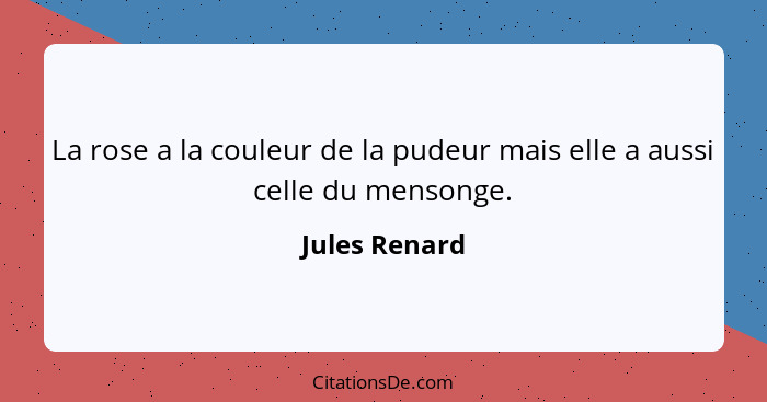 La rose a la couleur de la pudeur mais elle a aussi celle du mensonge.... - Jules Renard