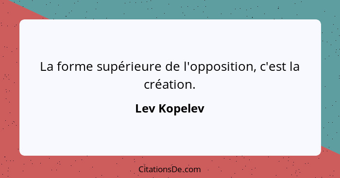 La forme supérieure de l'opposition, c'est la création.... - Lev Kopelev