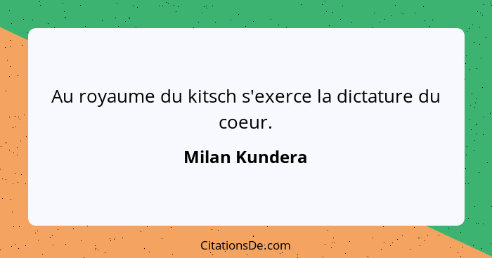 Au royaume du kitsch s'exerce la dictature du coeur.... - Milan Kundera
