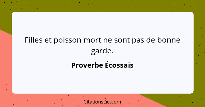 Filles et poisson mort ne sont pas de bonne garde.... - Proverbe Écossais