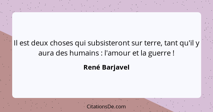 Il est deux choses qui subsisteront sur terre, tant qu'il y aura des humains : l'amour et la guerre !... - René Barjavel