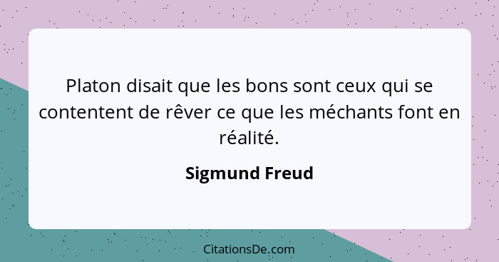 Platon disait que les bons sont ceux qui se contentent de rêver ce que les méchants font en réalité.... - Sigmund Freud