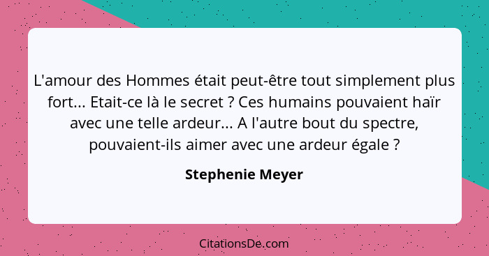 L'amour des Hommes était peut-être tout simplement plus fort... Etait-ce là le secret ? Ces humains pouvaient haïr avec une tel... - Stephenie Meyer