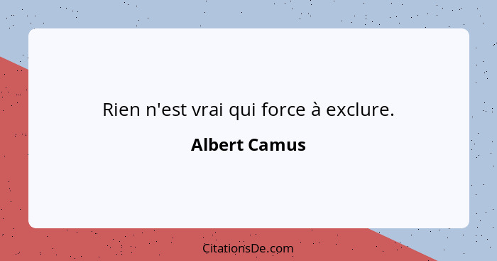 Rien n'est vrai qui force à exclure.... - Albert Camus