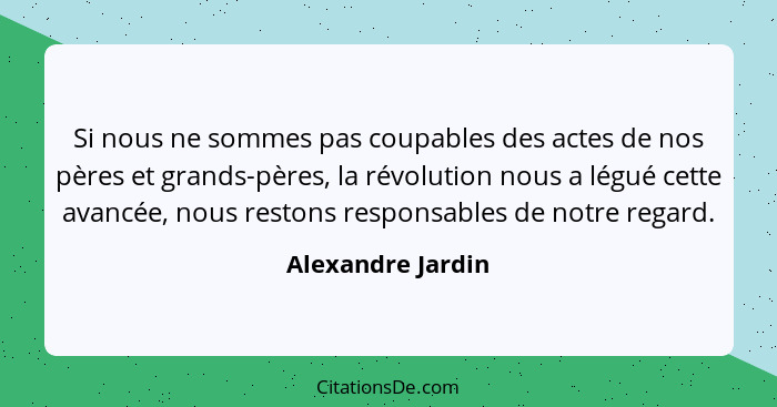 Si nous ne sommes pas coupables des actes de nos pères et grands-pères, la révolution nous a légué cette avancée, nous restons resp... - Alexandre Jardin