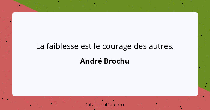 La faiblesse est le courage des autres.... - André Brochu