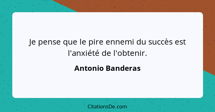 Je pense que le pire ennemi du succès est l'anxiété de l'obtenir.... - Antonio Banderas