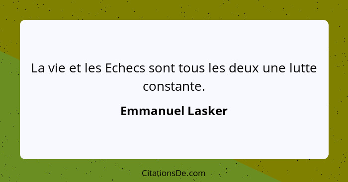 La vie et les Echecs sont tous les deux une lutte constante.... - Emmanuel Lasker