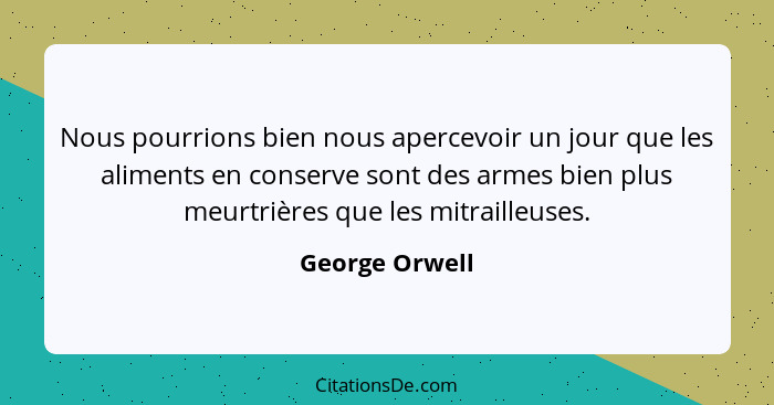 Nous pourrions bien nous apercevoir un jour que les aliments en conserve sont des armes bien plus meurtrières que les mitrailleuses.... - George Orwell