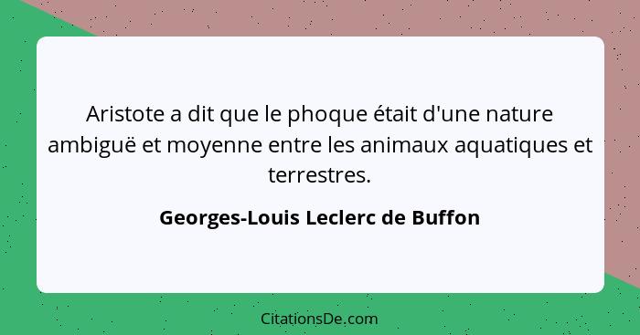 Aristote a dit que le phoque était d'une nature ambiguë et moyenne entre les animaux aquatiques et terrestres.... - Georges-Louis Leclerc de Buffon