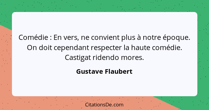 Comédie : En vers, ne convient plus à notre époque. On doit cependant respecter la haute comédie. Castigat ridendo mores.... - Gustave Flaubert