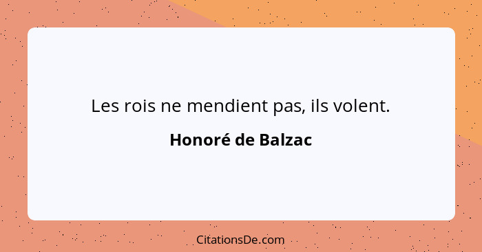 Les rois ne mendient pas, ils volent.... - Honoré de Balzac