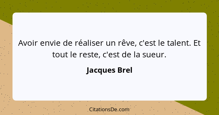 Avoir envie de réaliser un rêve, c'est le talent. Et tout le reste, c'est de la sueur.... - Jacques Brel