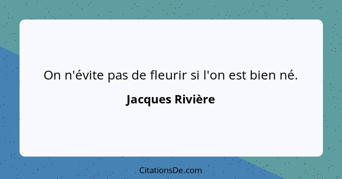 On n'évite pas de fleurir si l'on est bien né.... - Jacques Rivière