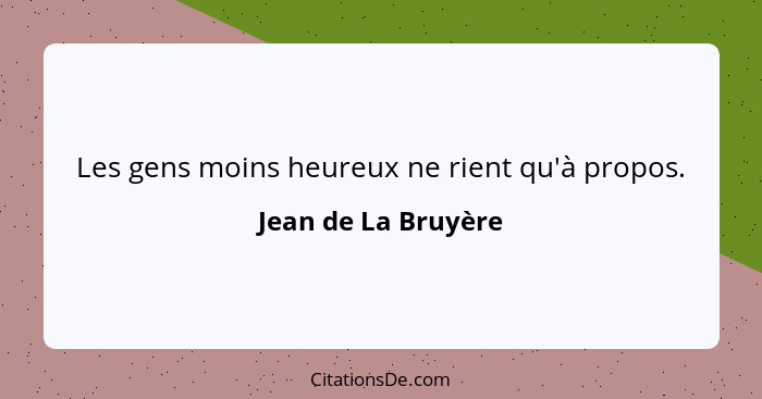 Les gens moins heureux ne rient qu'à propos.... - Jean de La Bruyère