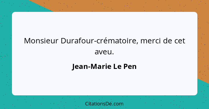 Monsieur Durafour-crématoire, merci de cet aveu.... - Jean-Marie Le Pen