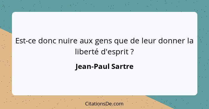 Est-ce donc nuire aux gens que de leur donner la liberté d'esprit ?... - Jean-Paul Sartre