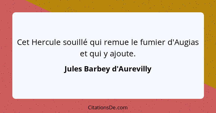 Cet Hercule souillé qui remue le fumier d'Augias et qui y ajoute.... - Jules Barbey d'Aurevilly