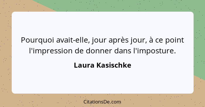 Pourquoi avait-elle, jour après jour, à ce point l'impression de donner dans l'imposture.... - Laura Kasischke