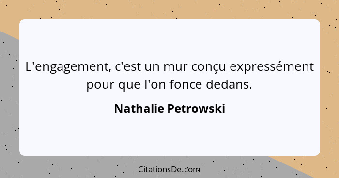 L'engagement, c'est un mur conçu expressément pour que l'on fonce dedans.... - Nathalie Petrowski