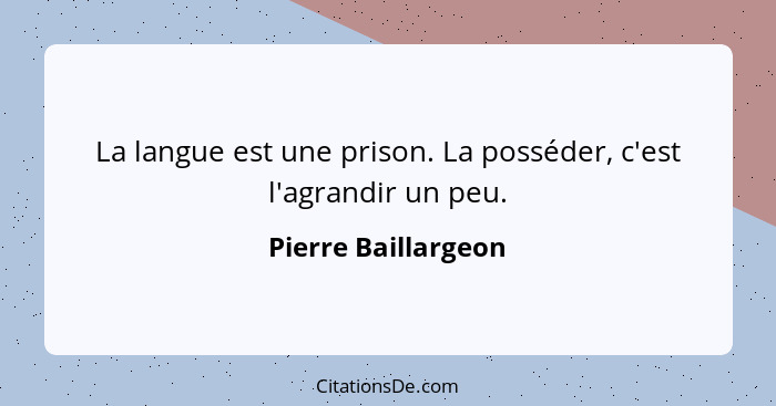 La langue est une prison. La posséder, c'est l'agrandir un peu.... - Pierre Baillargeon